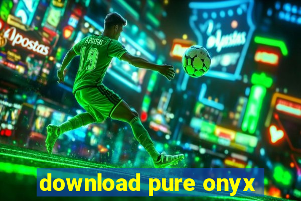 download pure onyx